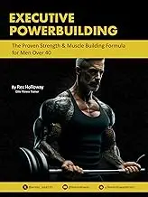 Executive Powerbuilding: The Proven Strength & Muscle Building Formula for Men Over 40