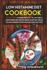 Low Histamine Diet: 2 Manuscripts in 1 – 80+ Low Histamine - friendly recipes including roast, ice-cream