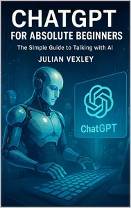 ChatGPT for Absolute Beginners: The Simple Guide to Talking with AI
