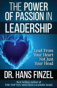 The Power of Passion in Leadership: Lead With Your Heart, Not Just Your Head