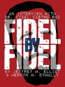 «Fidel By Fidel: An Interview With Dr. Fidel Castro Ruz» by Fidel Castro, Jeffrey M. Elliott