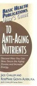 «User's Guide to Anti-Aging Nutrients» by Jack Challem, Rosemarie Gionta Alfieri M.A.