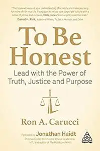 To Be Honest: Lead with the Power of Truth, Justice and Purpose