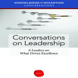 «Conversations on Leadership: 6 Leaders on What Drives Excellence» by Knowledge Wharton