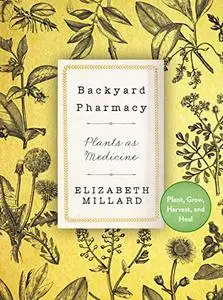 Backyard Pharmacy: Plants as Medicine - Plant, Grow, Harvest, and Heal