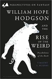 William Hope Hodgson and the Rise of the Weird: Possibilities of the Dark