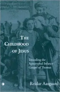 The Childhood of Jesus: Decoding the Apocryphal Infancy Gospel of Thomas