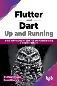 Flutter and Dart: Up and Running: Build native apps for both iOS and Android using a single codebase