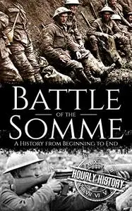 Battle of the Somme: A History from Beginning to End (World War 1)