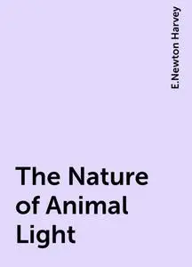 «The Nature of Animal Light» by E.Newton Harvey