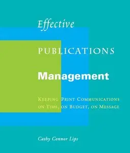 Effective Publications Management: Keeping Print Communications on Time, on Budget, on Message