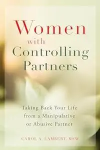 Women with Controlling Partners: Taking Back Your Life from a Manipulative or Abusive Partner