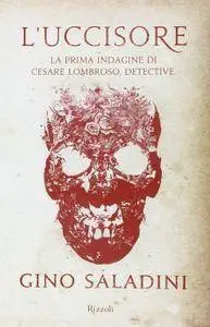 Gino Saladini - L'uccisore. La prima indagine di Cesare Lombroso, detective (Repost)