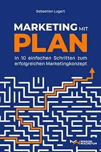 Marketing mit Plan: In 10 einfachen Schritten zum erfolgreichen Marketingkonzept