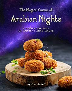 The Magical Cuisine of Arabian Nights: A Cookbook Full of Ancient Arab Magic