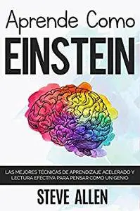 Aprende como Einstein: Memoriza más, enfócate mejor y lee efectivamente para aprender cualquier cosa