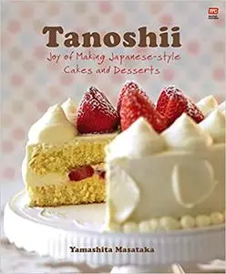 Tanoshii (New Edition) : Joy of Making Japanese-Style Cakes and Desserts