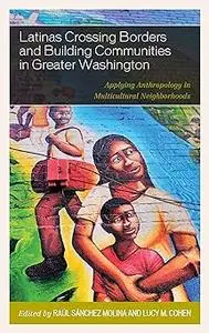 Latinas Crossing Borders and Building Communities in Greater Washington: Applying Anthropology in Multicultural Neighbor