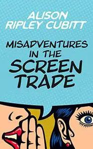 Misadventures in the Screen Trade : How Not to Make It In The Media