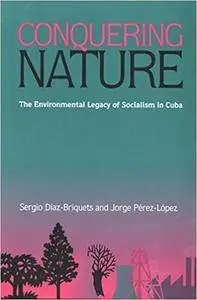 Conquering Nature: The Enviromental Legacy of Socialism in Cuba