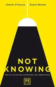 Not Knowing: The Art of Turning Uncertainty into Opportunity