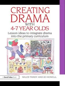 Creating Drama with 4-7 Year Olds: Lesson Ideas to Integrate Drama into the Primary Curriculum