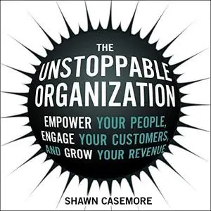 The Unstoppable Organization: Empower Your People, Engage Your Customers, and Grow Your Revenue [Audiobook]