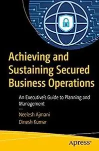 Achieving and Sustaining Secured Business Operations: An Executive’s Guide to Planning and Management