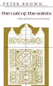 The Cult of the Saints: Its Rise and Function in Latin Christianity (The Haskell Lectures on History of Religions) (repost)