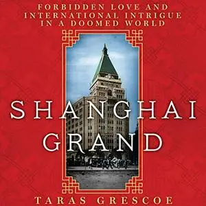 Shanghai Grand: Forbidden Love and International Intrigue on the Eve of the Second World War [Audiobook]