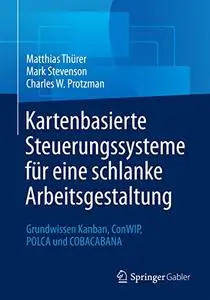 Kartenbasierte Steuerungssysteme für eine schlanke Arbeitsgestaltung: Grundwissen Kanban, ConWIP, POLCA und COBACABANA