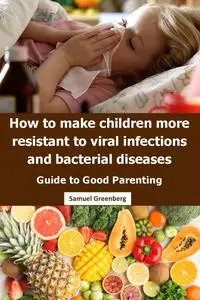 How to make children more resistant to viral infections and bacterial diseases: Guide to Good Parenting