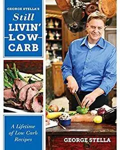 George Stella's Still Livin' Low Carb: A Lifetime of Low Carb Recipes