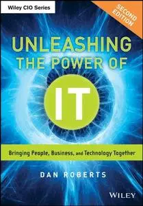 Unleashing the Power of IT: Bringing People, Business, and Technology Together, 2nd Edition (repost)