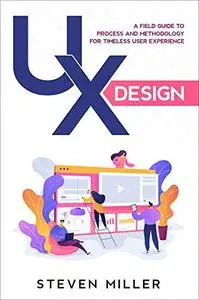 UX Design: A Field Guide To Process And Methodology For Timeless User Experience