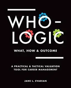 WHO LOGIC: What, How & Outcome: A Practical & Tactical Valuation Tool for Career Management