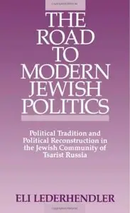 The Road to Modern Jewish Politics: Political Tradition and Political Reconstruction in the Jewish Community of Tsarist Russia