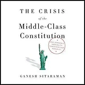 The Crisis of the Middle-Class Constitution: Why Economic Inequality Threatens Our Republic [Audiobook]