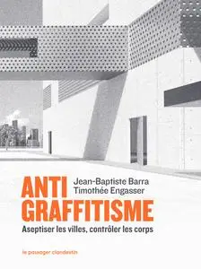Antigraffitisme : Aseptiser les villes, contrôler les corps -  Jean-Baptiste Barra, Timothée Engasser