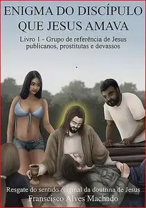 «Enigma Do Discípulo Que Jesus Amava» by Francisco Alves Machado