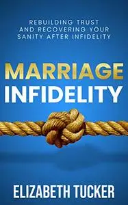 Marriage Infidelity: Rebuilding Trust And Recovering Your Sanity After Infidelity