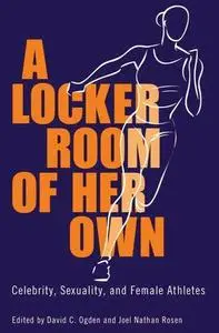 A Locker Room of Her Own. Celebrity, Sexuality, and Female Athletes