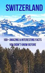 SWITZERLAND: 100+ Amazing & Interesting Facts You Didn’t Know Before