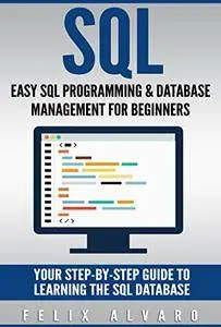 SQL: Easy SQL Programming & Database Management For Beginners, Your Step-By-Step Guide To Learning The SQL Database