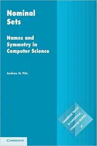 Nominal Sets: Names and Symmetry in Computer Science by Andrew M. Pitts