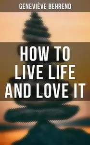 «How To Live Life And Love It» by Genevieve Behrend