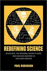 Redefining Science: Scientists, the National Security State, and Nuclear Weapons in Cold War America