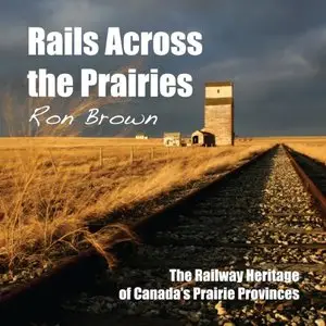 Rails Across the Prairies: The Railway Heritage of Canada's Prairie Provinces