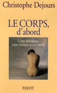 Christophe Dejours, "Le corps, d'abord: Corps biologique, corps érotique et sens moral"