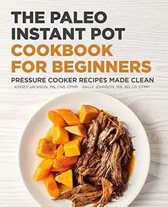 The Paleo Instant Pot Cookbook for Beginners: Pressure Cooker Recipes Made Clean